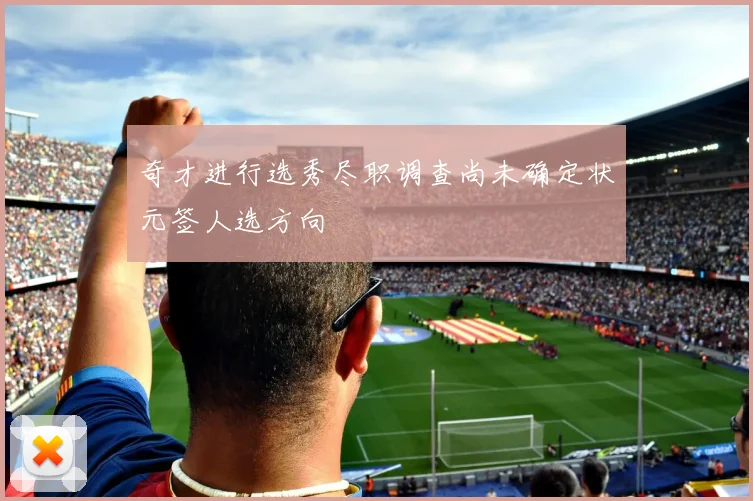 奇才进行选秀尽职调查尚未确定状元签人选方向