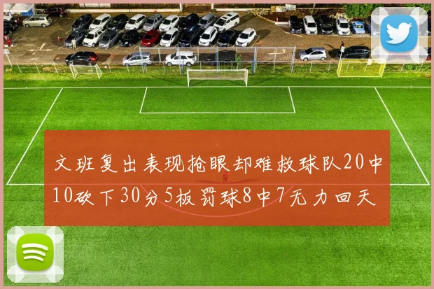 文班复出表现抢眼却难救球队20中10砍下30分5板罚球8中7无力回天