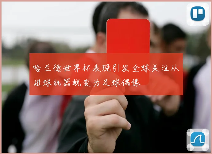 哈兰德世界杯表现引发全球关注从进球机器蜕变为足球偶像