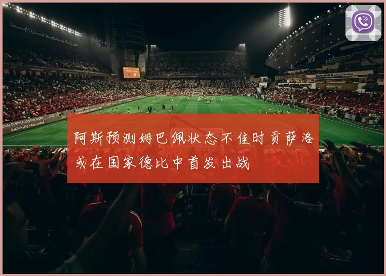 阿斯预测姆巴佩状态不佳时贡萨洛或在国家德比中首发出战