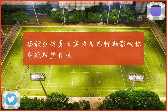 杨毅分析勇士实力与巴特勒影响称争冠希望有限