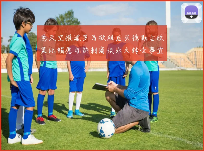 意天空报道罗马欲租后买德勒古欣莱比锡愿与热刺商谈永久转会事宜
