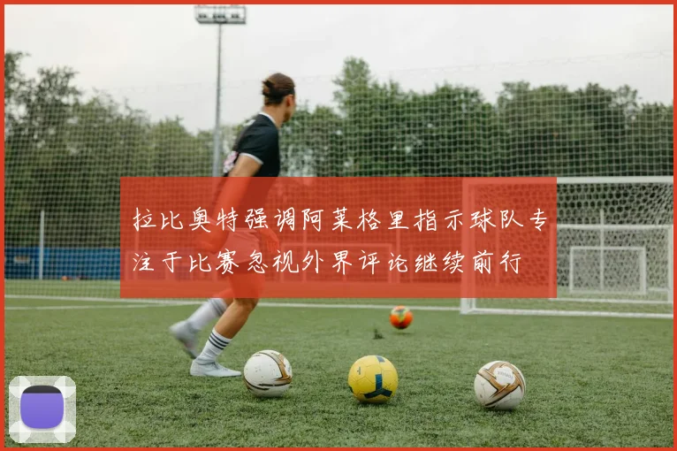 拉比奥特强调阿莱格里指示球队专注于比赛忽视外界评论继续前行