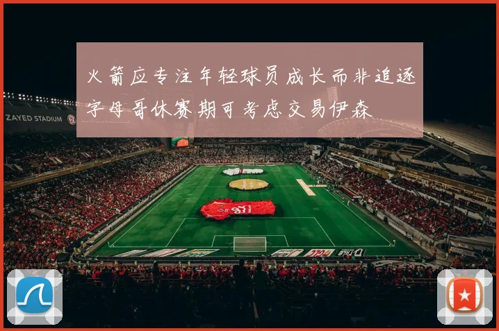 火箭应专注年轻球员成长而非追逐字母哥休赛期可考虑交易伊森