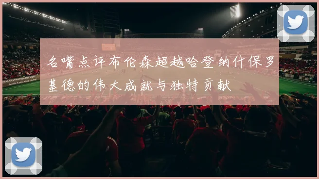 名嘴点评布伦森超越哈登纳什保罗基德的伟大成就与独特贡献